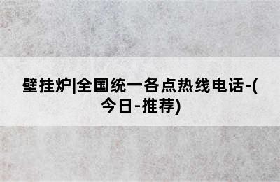 壁挂炉|全国统一各点热线电话-(今日-推荐)